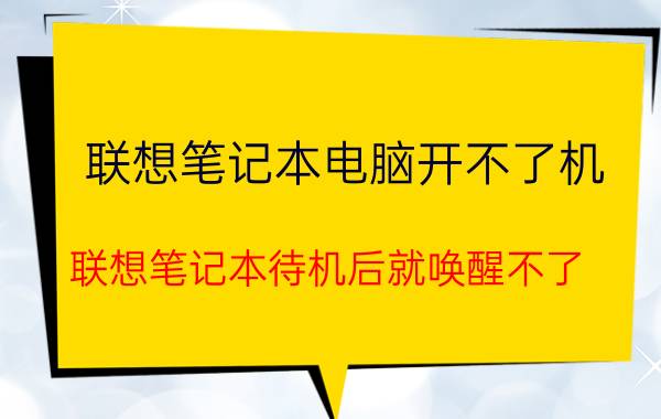 联想笔记本电脑开不了机 联想笔记本待机后就唤醒不了，一直黑屏怎么办？